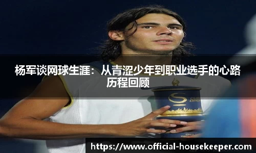 杨军谈网球生涯：从青涩少年到职业选手的心路历程回顾